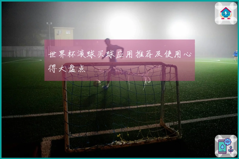 世界杯滚球买球应用推荐及使用心得大盘点
