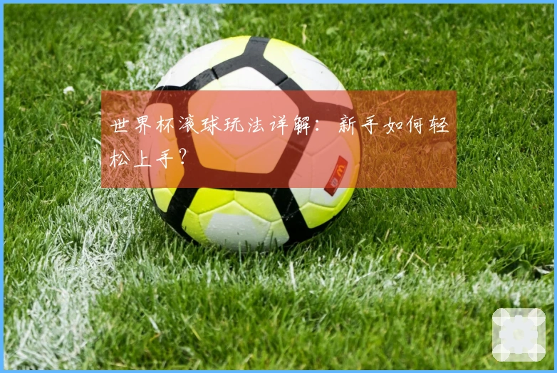 世界杯滚球玩法详解：新手如何轻松上手？