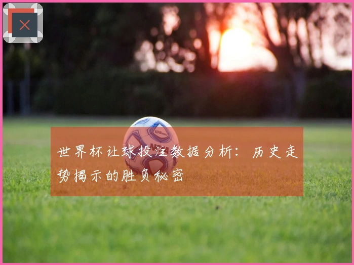 世界杯让球投注数据分析：历史走势揭示的胜负秘密