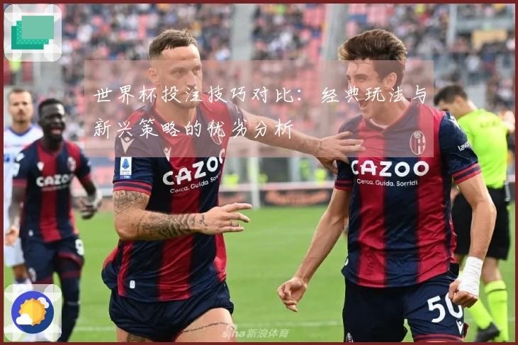 世界杯投注技巧对比：经典玩法与新兴策略的优劣分析