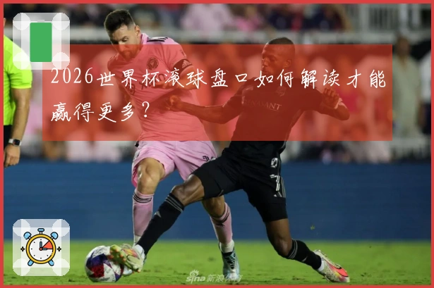 2026世界杯滚球盘口如何解读才能赢得更多？
