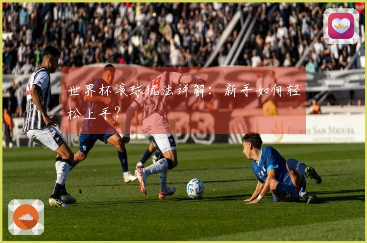 世界杯滚球玩法详解：新手如何轻松上手？