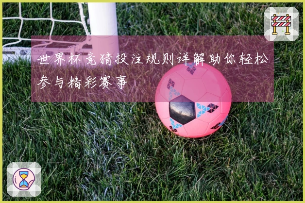 世界杯竞猜投注规则详解助你轻松参与精彩赛事