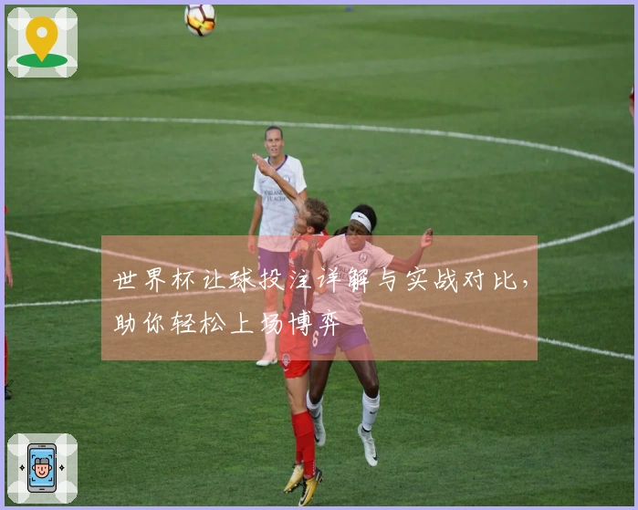 世界杯让球投注详解与实战对比，助你轻松上场博弈