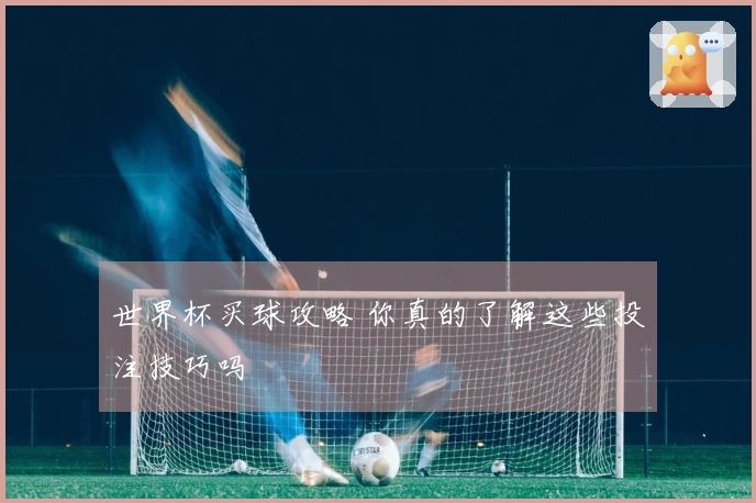 世界杯买球攻略 你真的了解这些投注技巧吗