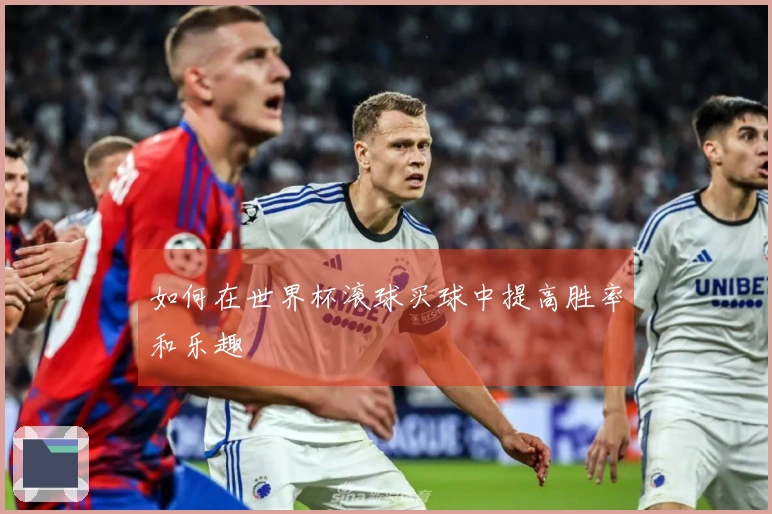 如何在世界杯滚球买球中提高胜率和乐趣