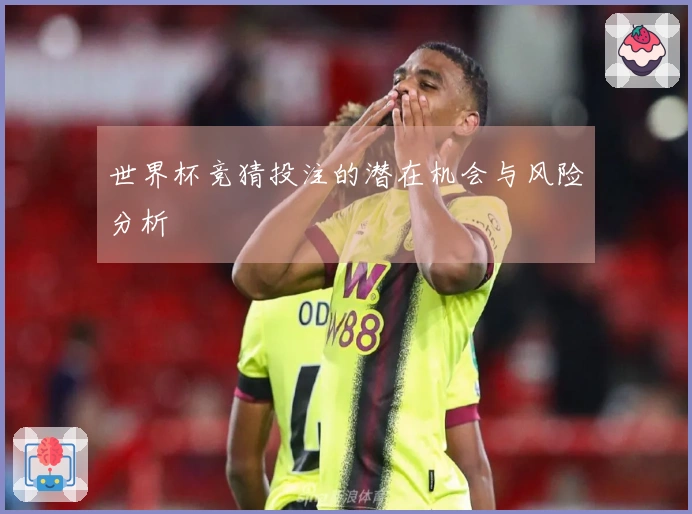 世界杯竞猜投注的潜在机会与风险分析