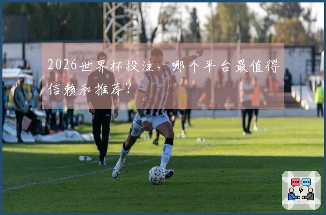 2026世界杯投注，哪个平台最值得信赖和推荐？
