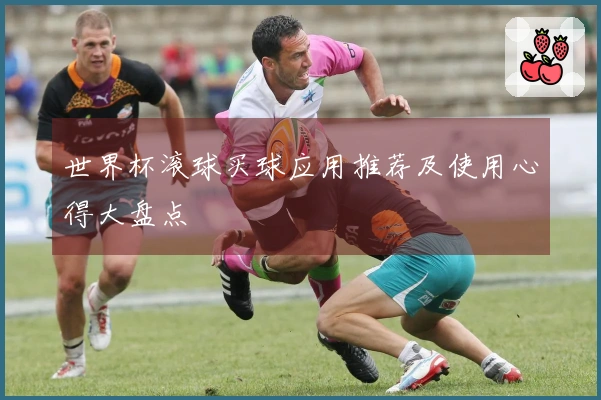 世界杯滚球买球应用推荐及使用心得大盘点