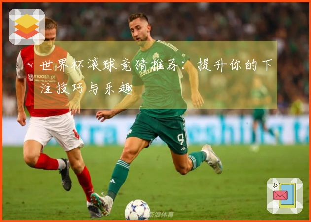 世界杯滚球竞猜推荐：提升你的下注技巧与乐趣
