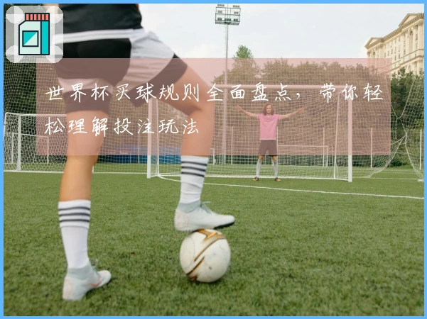 世界杯买球规则全面盘点，带你轻松理解投注玩法
