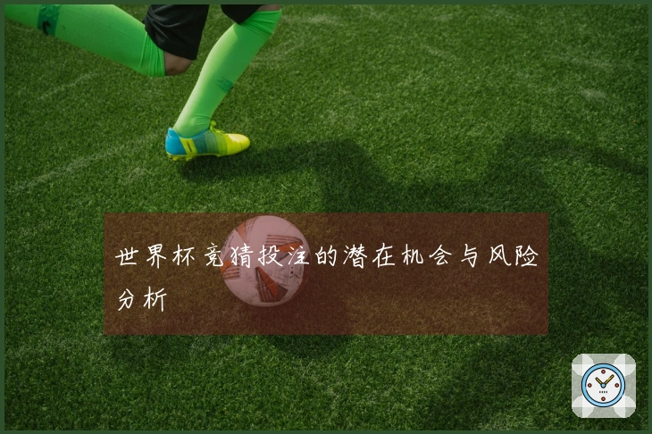 世界杯竞猜投注的潜在机会与风险分析