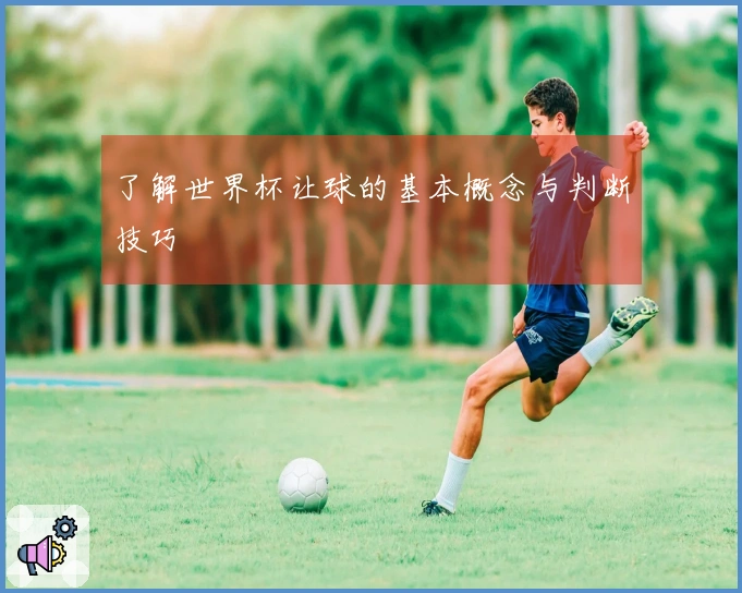 了解世界杯让球的基本概念与判断技巧