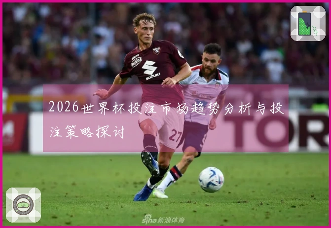 2026世界杯投注市场趋势分析与投注策略探讨